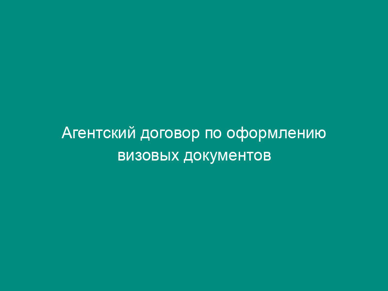 Агентский договор по оформлению визовых документов