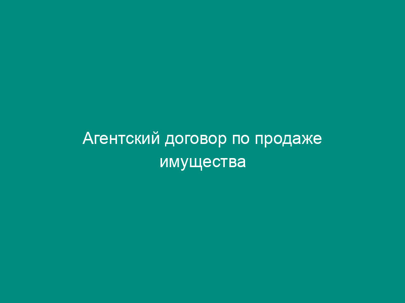 Агентский договор по продаже имущества