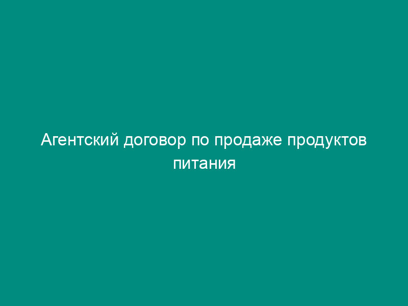 Агентский договор по продаже продуктов питания