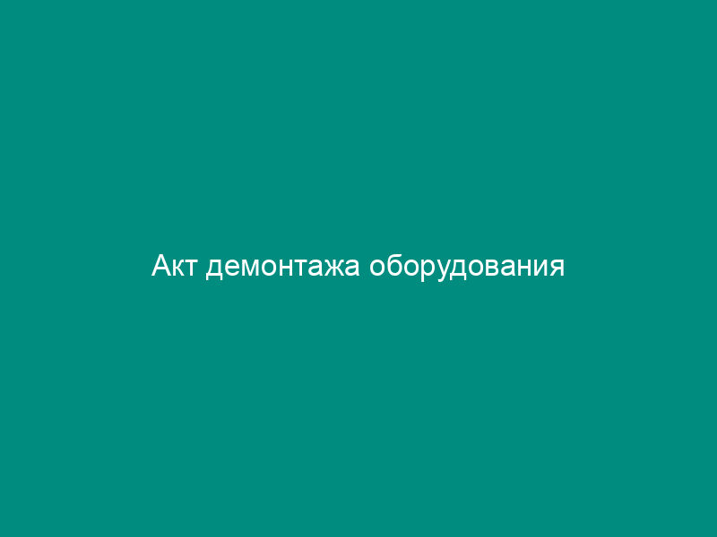 Акт демонтажа оборудования