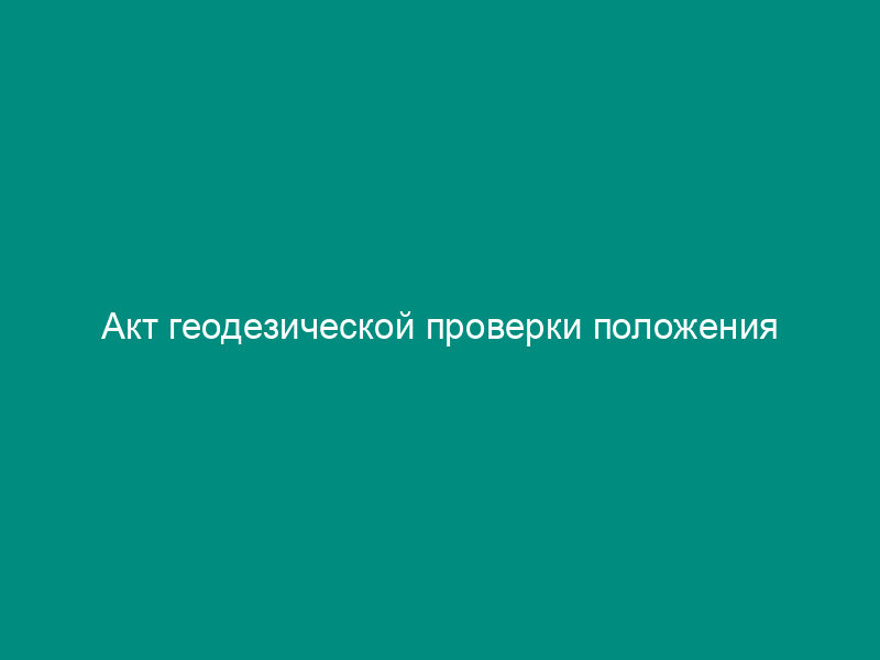 Акт геодезической проверки положения конструктивного элемента моста в плане и профиле. Форма N Ф-33
