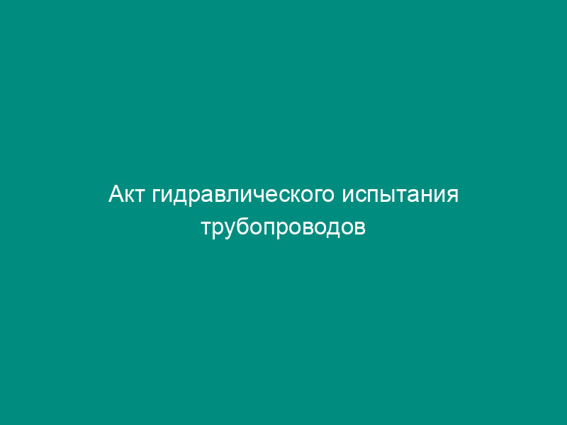 Акт гидравлического испытания трубопроводов установки пожаротушения