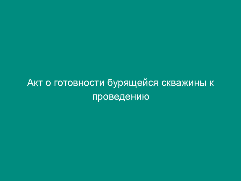 Акт о готовности бурящейся скважины к проведению геофизических исследований с использованием радионуклидных источников
