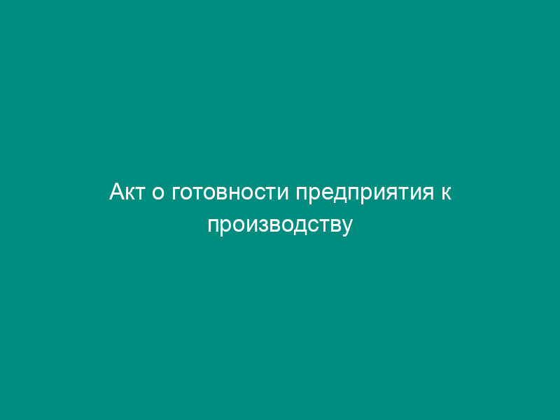 Акт о готовности предприятия к производству медицинского иммунобиологического препарата