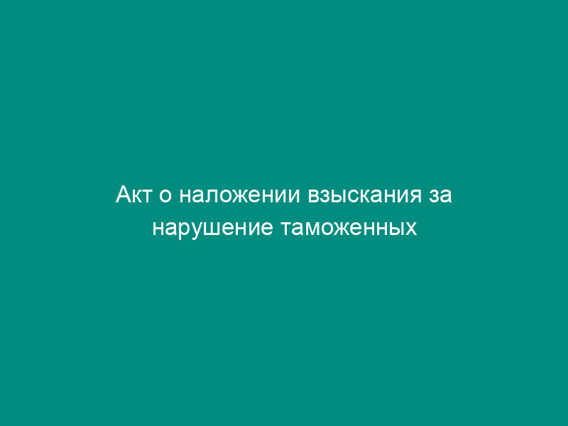 Акт о наложении взыскания за нарушение таможенных правил