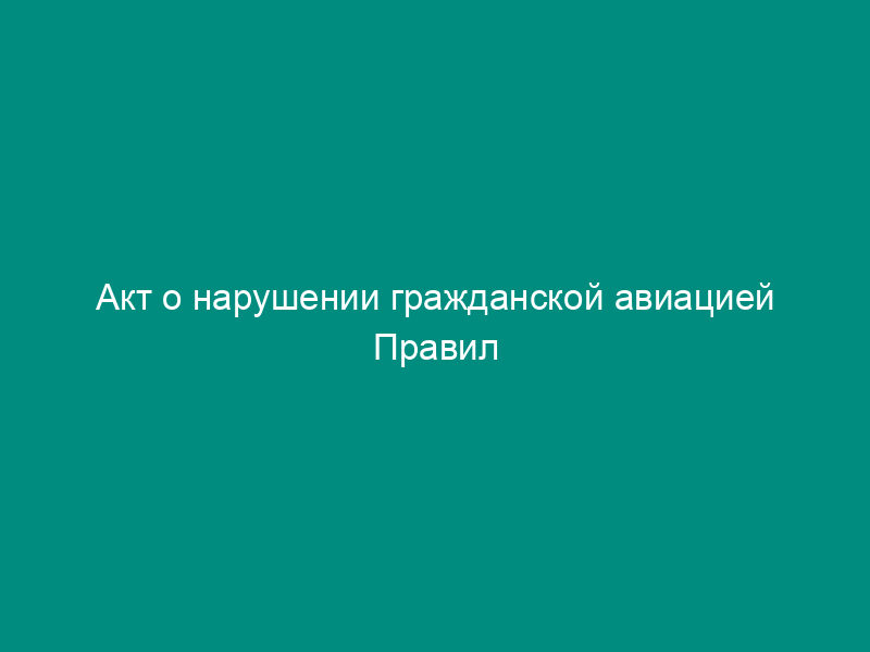 Акт о нарушении гражданской авиацией Правил перевозки почты по воздушным линиям и условий договора на перевозку почты самолетами. Форма N 52