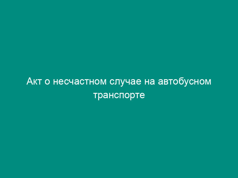 Акт о несчастном случае на автобусном транспорте