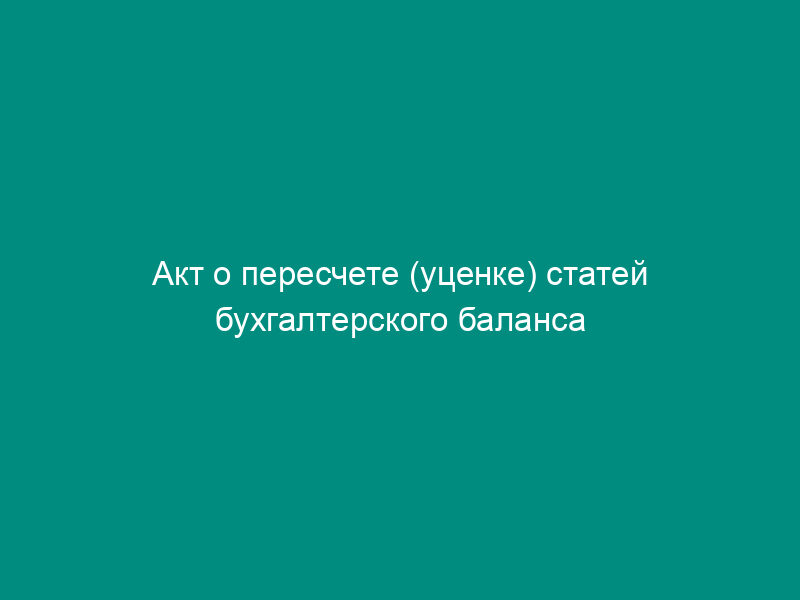 Акт о пересчете (уценке) статей бухгалтерского баланса