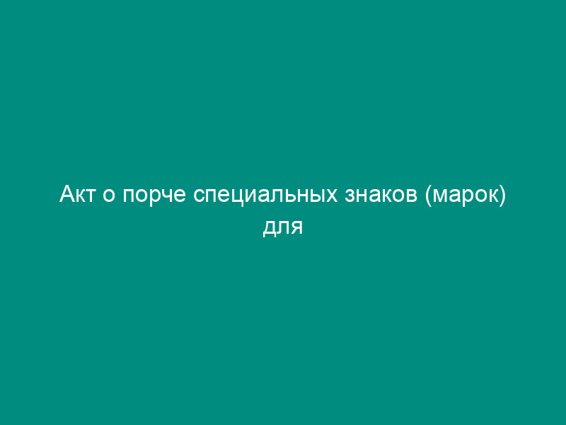 Акт о порче специальных знаков (марок) для избирательных бюллетеней на выборах Президента Российской Федерации