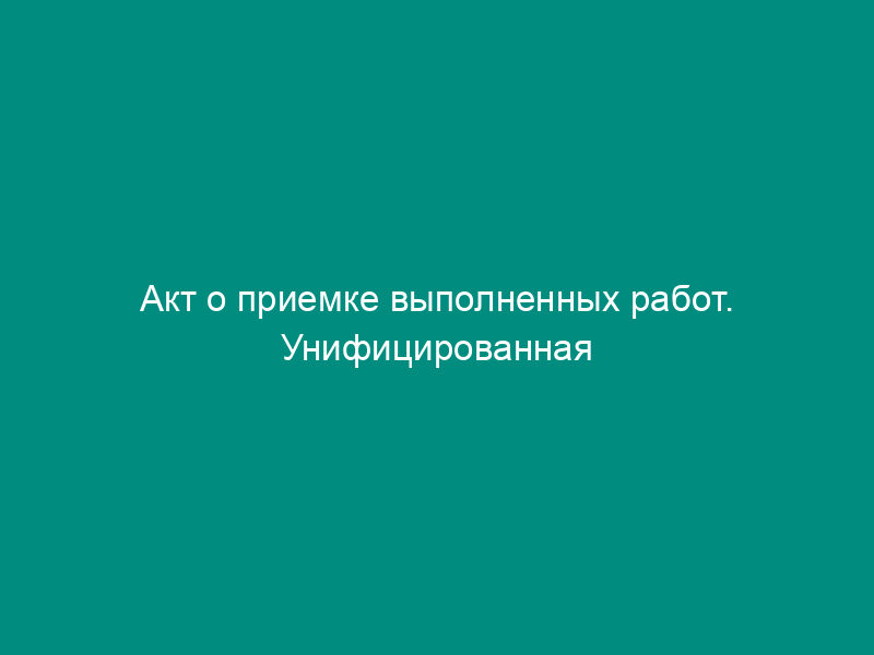 Акт о приемке выполненных работ. Унифицированная форма N КС-2