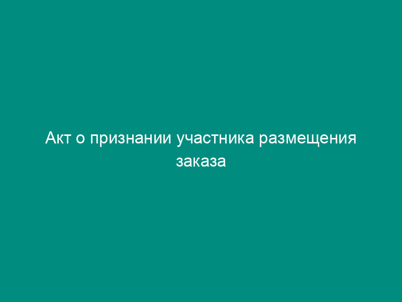Акт о признании участника размещения заказа уклонившимся от заключения государственного контракта. Форма N К/А-А-1-2009