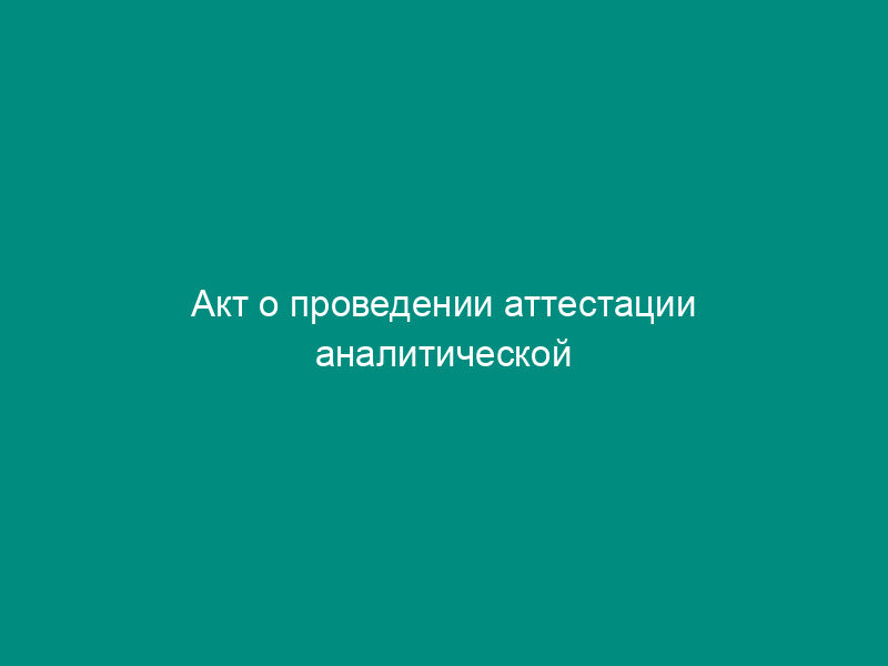 Акт о проведении аттестации аналитической лаборатории предприятия (рекомендуемая форма)