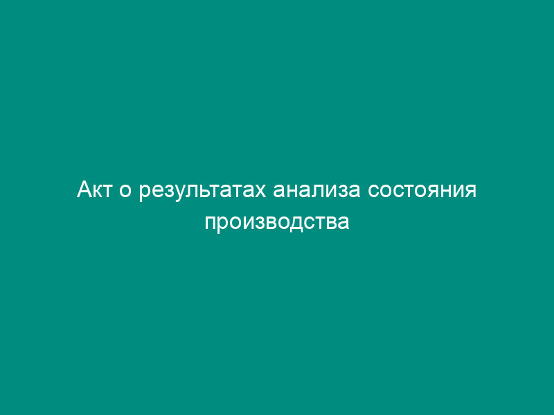Акт о результатах анализа состояния производства продукции при сертификации в области пожарной безопасности в Российской Федерации. Форма N 8 (рекомендуемая)