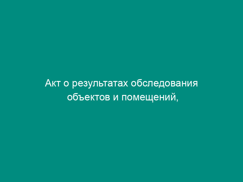 Акт о результатах обследования объектов и помещений, где осуществляется деятельность, связанная с оборотом наркотических средств и психотропных веществ (образец)