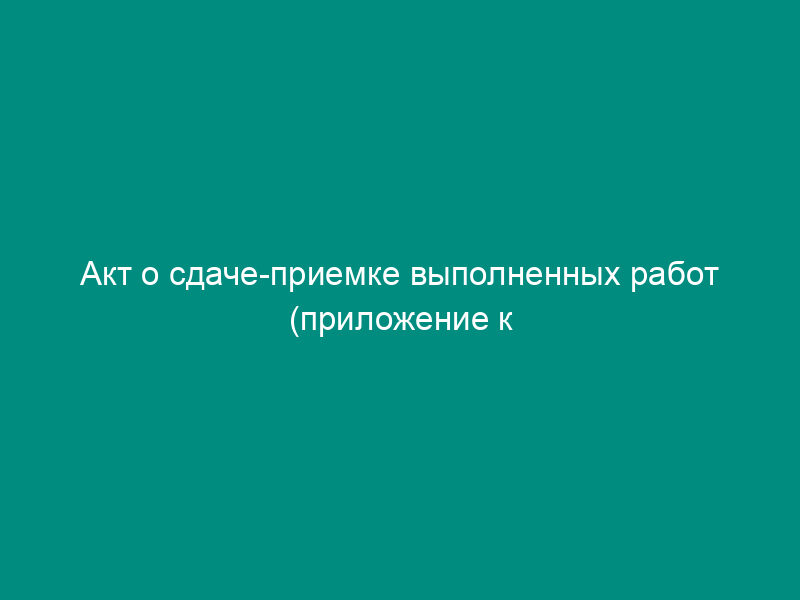 Акт о сдаче-приемке выполненных работ (приложение к договору подряда на переработку сырья)