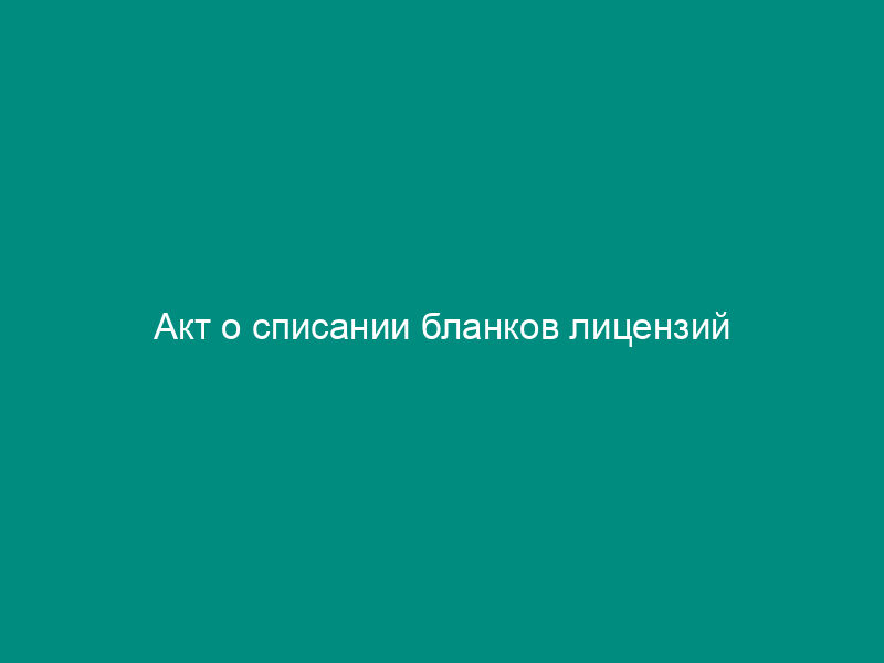 Акт о списании бланков лицензий
