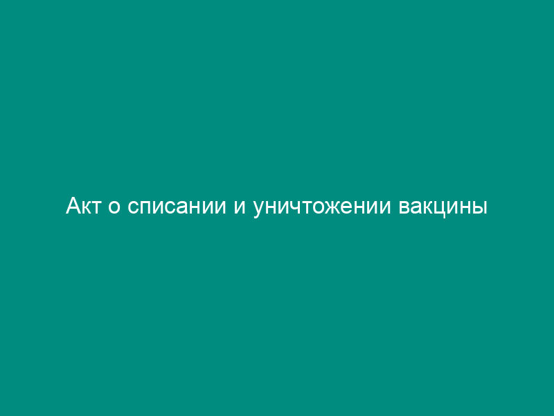 Акт о списании и уничтожении вакцины