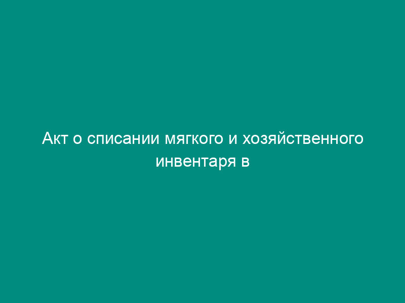 Акт о списании мягкого и хозяйственного инвентаря в учреждениях бюджетного учета