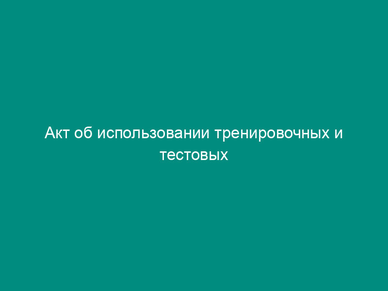 Акт об использовании тренировочных и тестовых бюллетеней при голосовании на выборах, референдуме в субъекте Российской Федерации