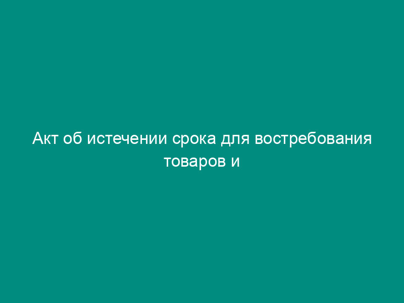 Акт об истечении срока для востребования товаров и транспортных средств