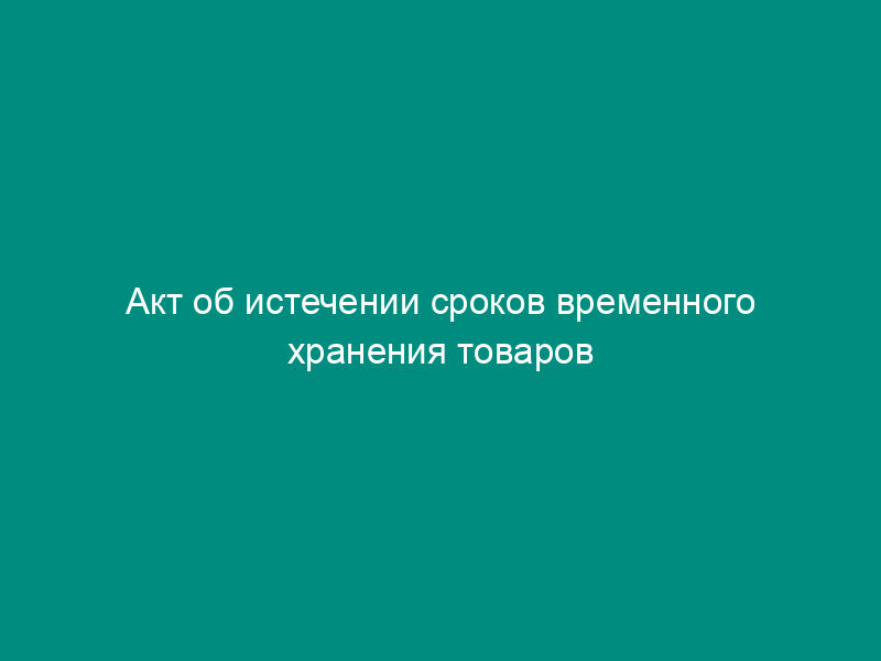 Акт об истечении сроков временного хранения товаров
