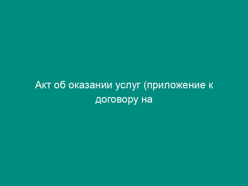 Акт об оказании услуг (приложение к договору на оказание охранных услуг)