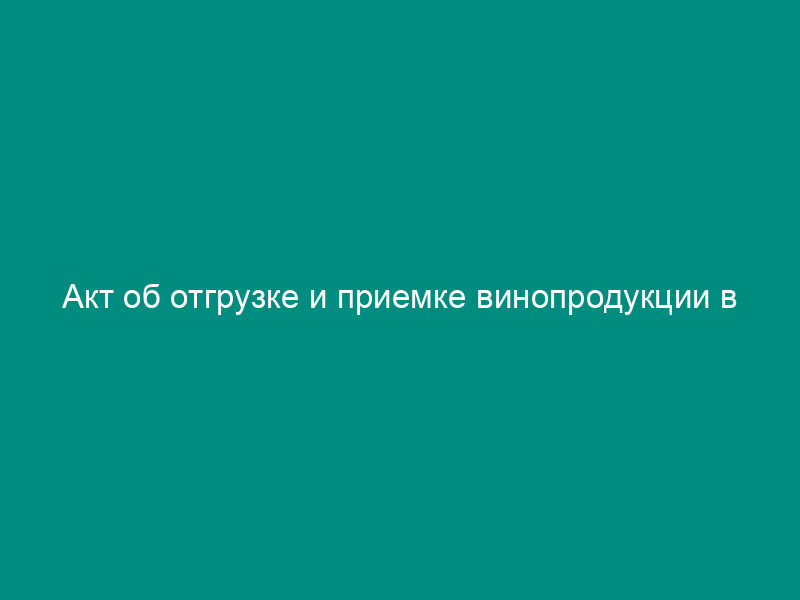 Акт об отгрузке и приемке винопродукции в железнодорожном вагоне в бочках без проводника. Форма N П-19в