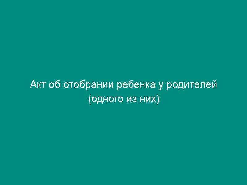 Акт об отобрании ребенка у родителей (одного из них) при непосредственной угрозе его жизни или здоровью, на территории Волоколамского муниципального района Московской области