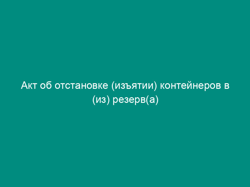 Акт об отстановке (изъятии) контейнеров в (из) резерв(а) МПС России. Форма N ДУ-6К