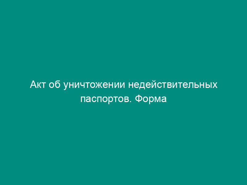 Акт об уничтожении недействительных паспортов. Форма N 29П