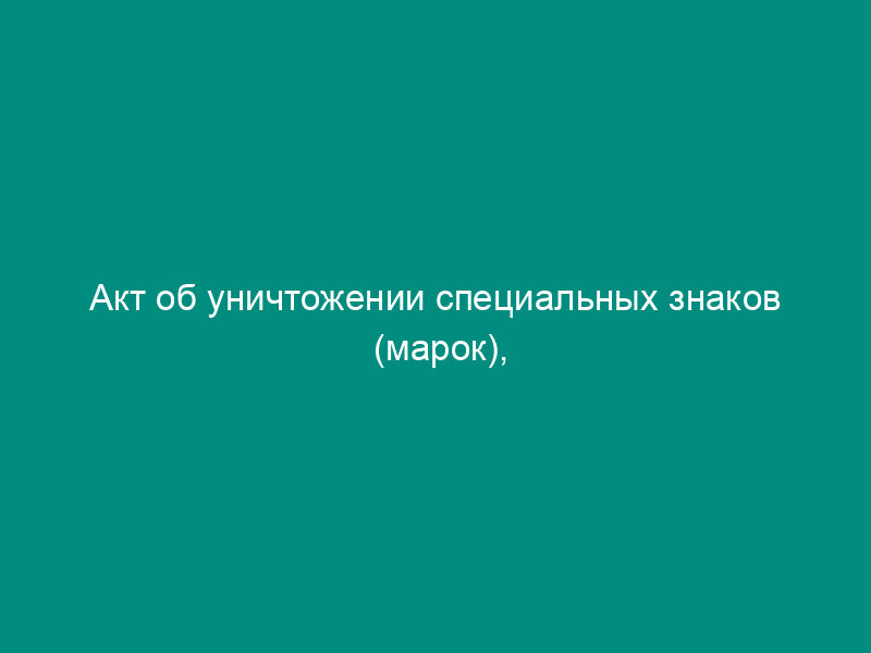 Акт об уничтожении специальных знаков (марок), предназначаемых для повторного голосования на выборах Президента Российской Федерации