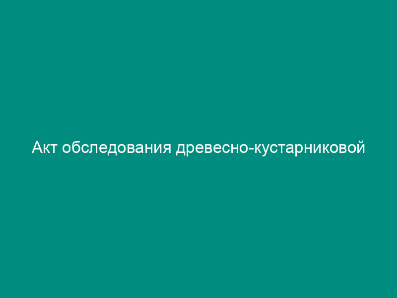 Акт обследования древесно-кустарниковой растительности на территории Чеховского района Московской области