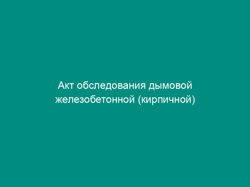 Акт обследования дымовой железобетонной (кирпичной) трубы