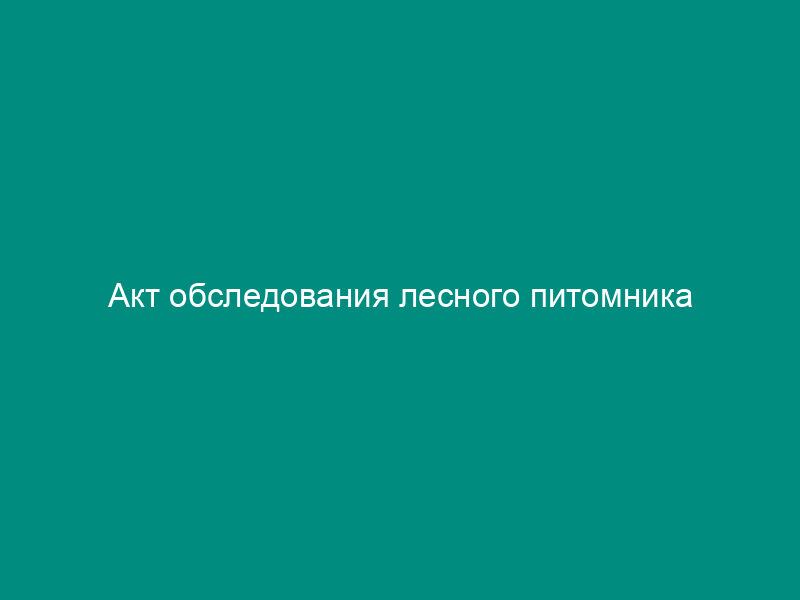 Акт обследования лесного питомника
