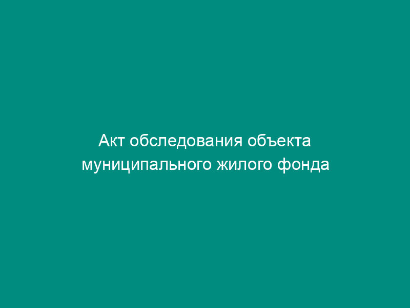 Акт обследования объекта муниципального жилого фонда перед проведением капитального ремонта