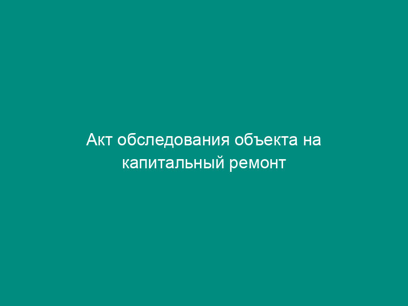 Акт обследования объекта на капитальный ремонт