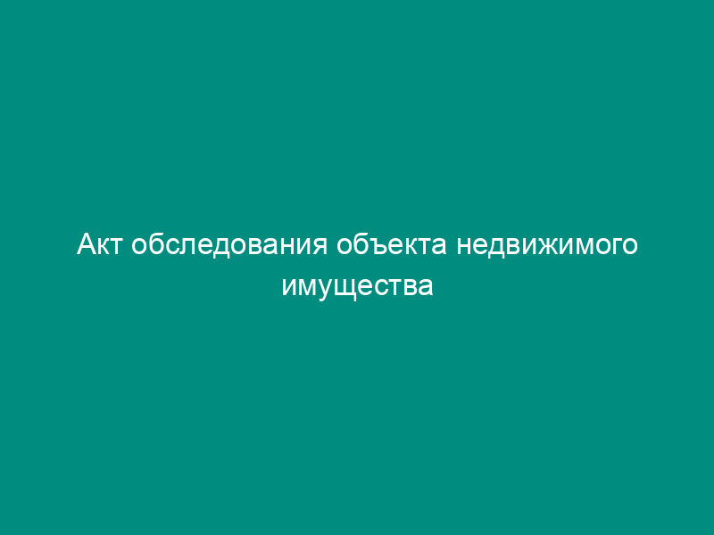 Акт обследования объекта недвижимого имущества