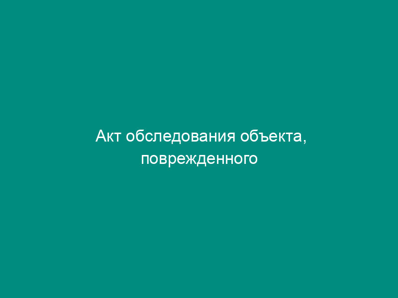Акт обследования объекта, поврежденного (разрушенного) в результате чрезвычайной ситуации в Московской области