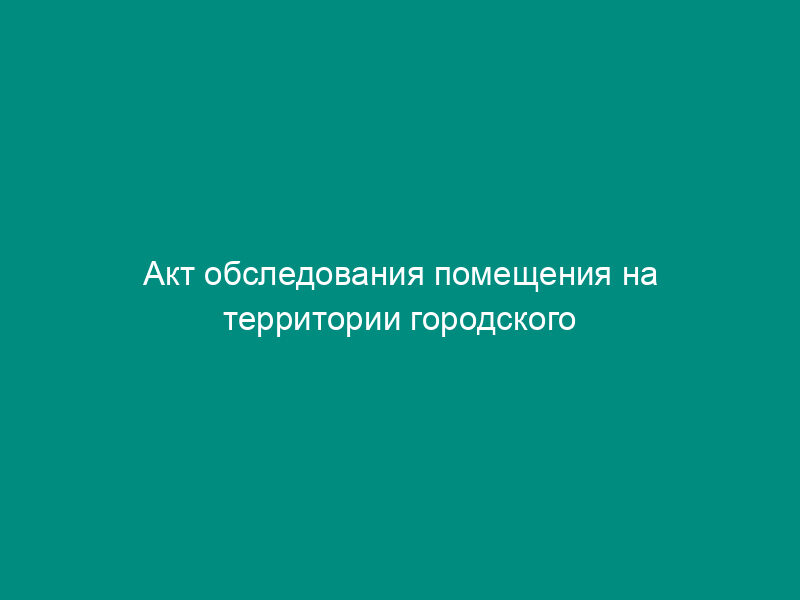 Акт обследования помещения на территории городского поселения Наро-Фоминск Московской области