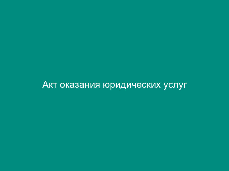 Акт оказания юридических услуг