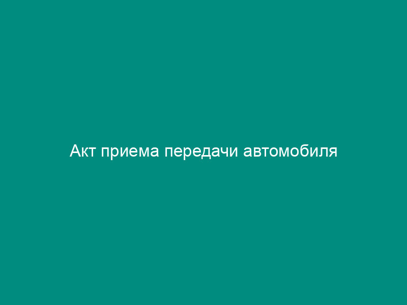 Акт приема передачи автомобиля