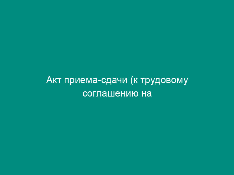 Акт приема-сдачи (к трудовому соглашению на выполнение разовых работ)