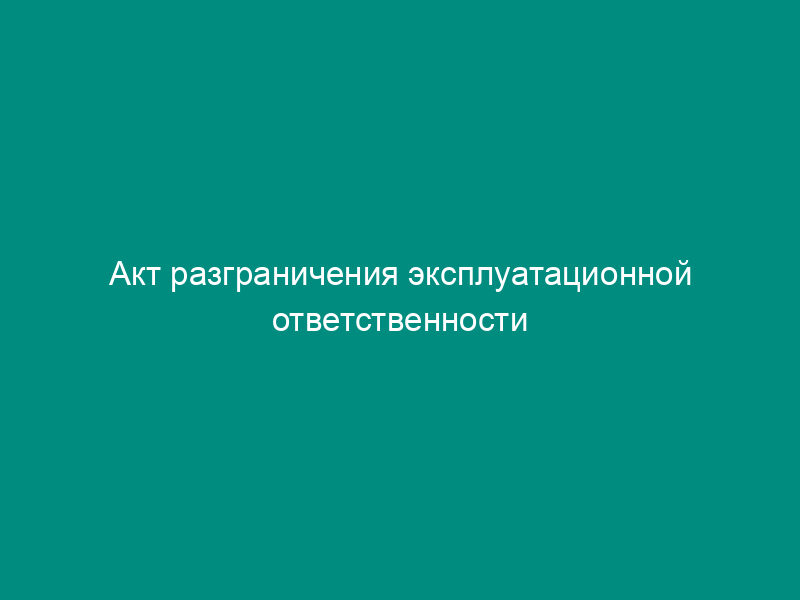 Акт разграничения эксплуатационной ответственности водопроводных сетей