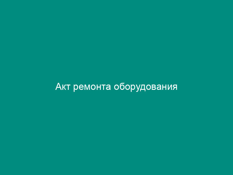 Акт ремонта оборудования