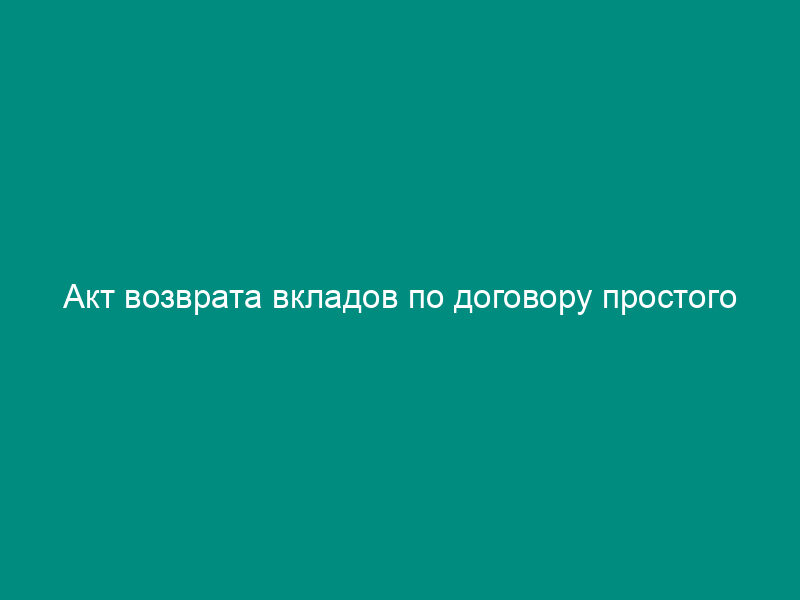 Акт возврата вкладов по договору простого товарищества на реконструкцию и достройку помещения в связи с расторжением договора простого товарищества