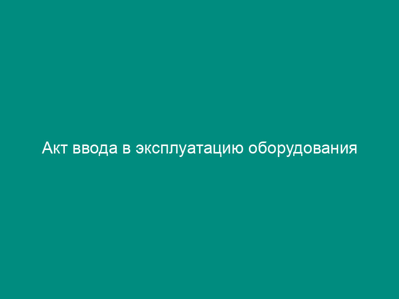 Акт ввода в эксплуатацию оборудования