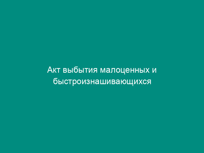 Акт выбытия малоценных и быстроизнашивающихся предметов. Типовая межотраслевая форма N МБ-4