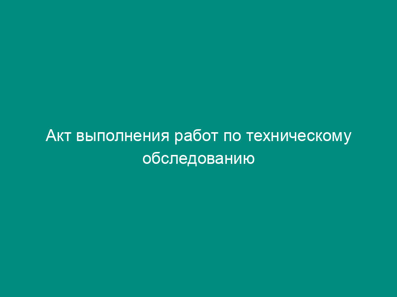 Акт выполнения работ по техническому обследованию лифта