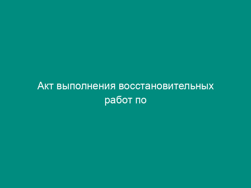 Акт выполнения восстановительных работ по благоустройству территории места раскопок после завершения земляных работ на территории города Фрязино Московской области