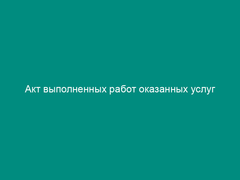 Акт выполненных работ оказанных услуг